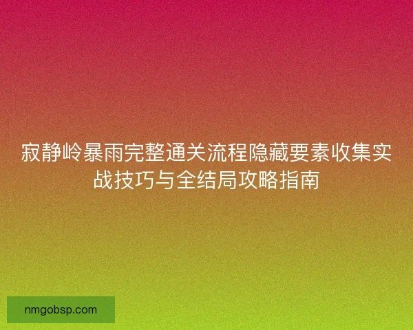 寂静岭暴雨完整通关流程隐藏要素收集实战技巧与全结局攻略指南 寂静岭暴雨完整通关流程隐藏要素收集实战技巧与全结局攻略指南