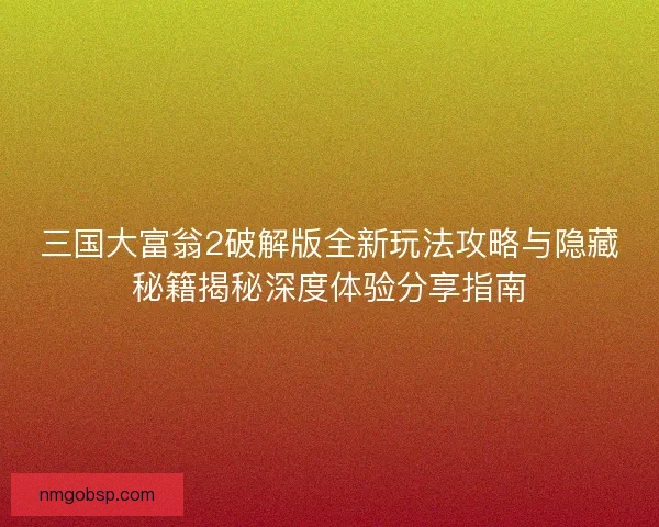 三国大富翁2破解版全新玩法攻略与隐藏秘籍揭秘深度体验分享指南